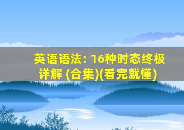 英语语法: 16种时态终极详解 (合集)(看完就懂)